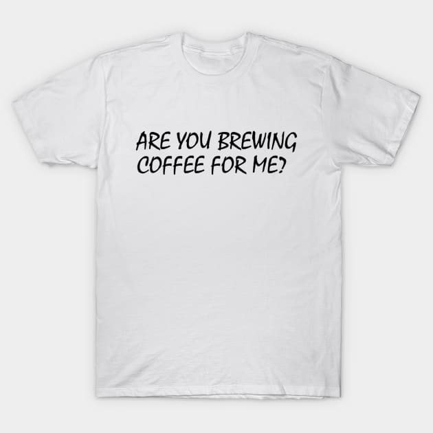 Are You Brewing Coffee For Me T-Shirt by engmaidlao